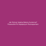 Jak wybrać idealną baterię kuchenną? Przewodnik po najlepszych rozwiązaniach