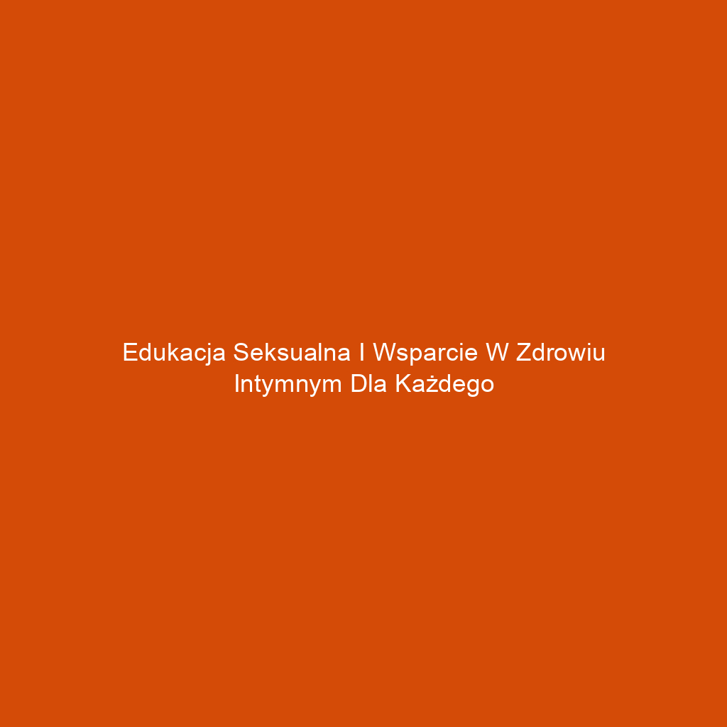 Edukacja seksualna i wsparcie w zdrowiu intymnym dla każdego