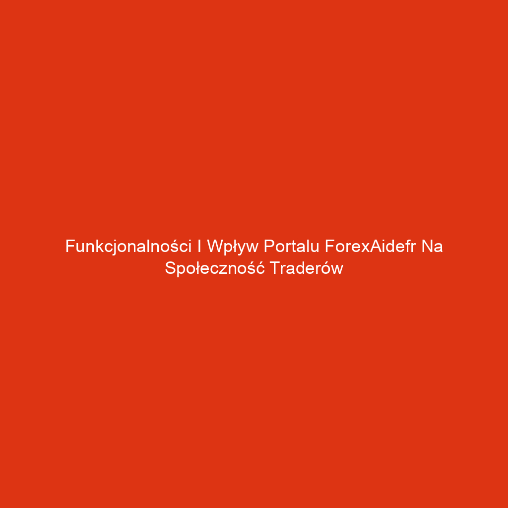 Funkcjonalności i wpływ portalu ForexAidefr na społeczność traderów