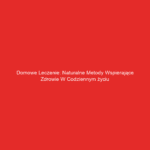 Domowe leczenie: Naturalne metody wspierające zdrowie w codziennym życiu