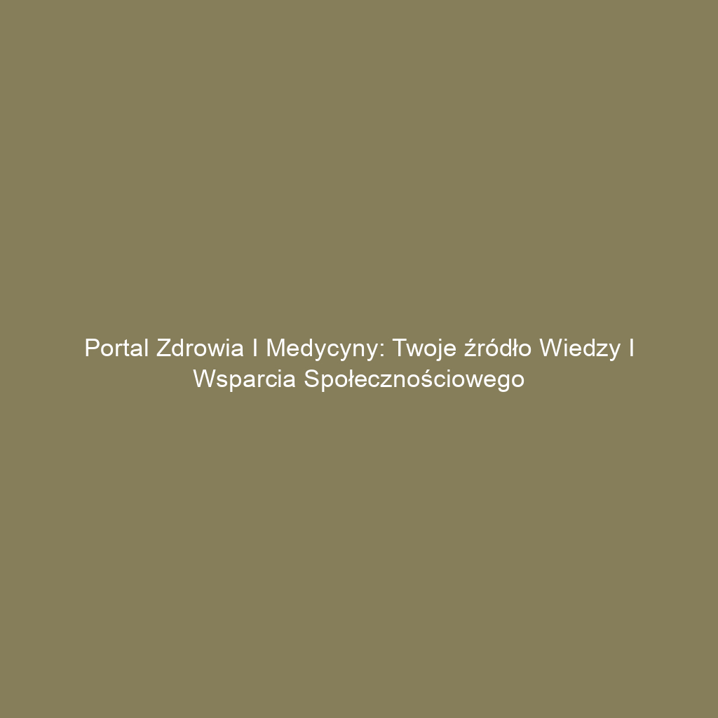 Portal zdrowia i medycyny: Twoje źródło wiedzy i wsparcia społecznościowego