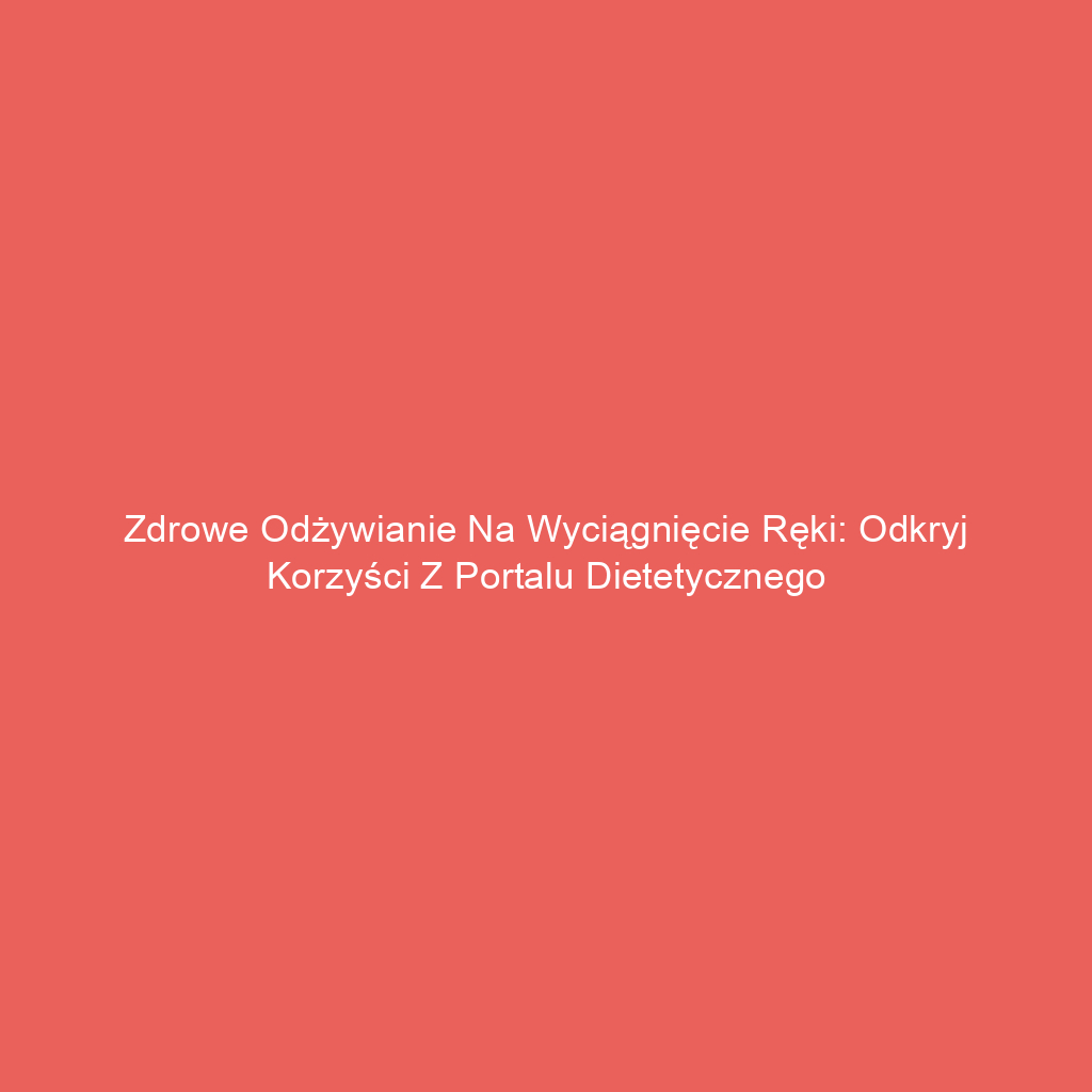 Zdrowe odżywianie na wyciągnięcie ręki: Odkryj korzyści z portalu dietetycznego