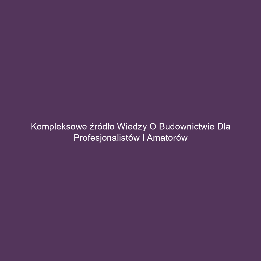 Kompleksowe źródło wiedzy o budownictwie dla profesjonalistów i amatorów