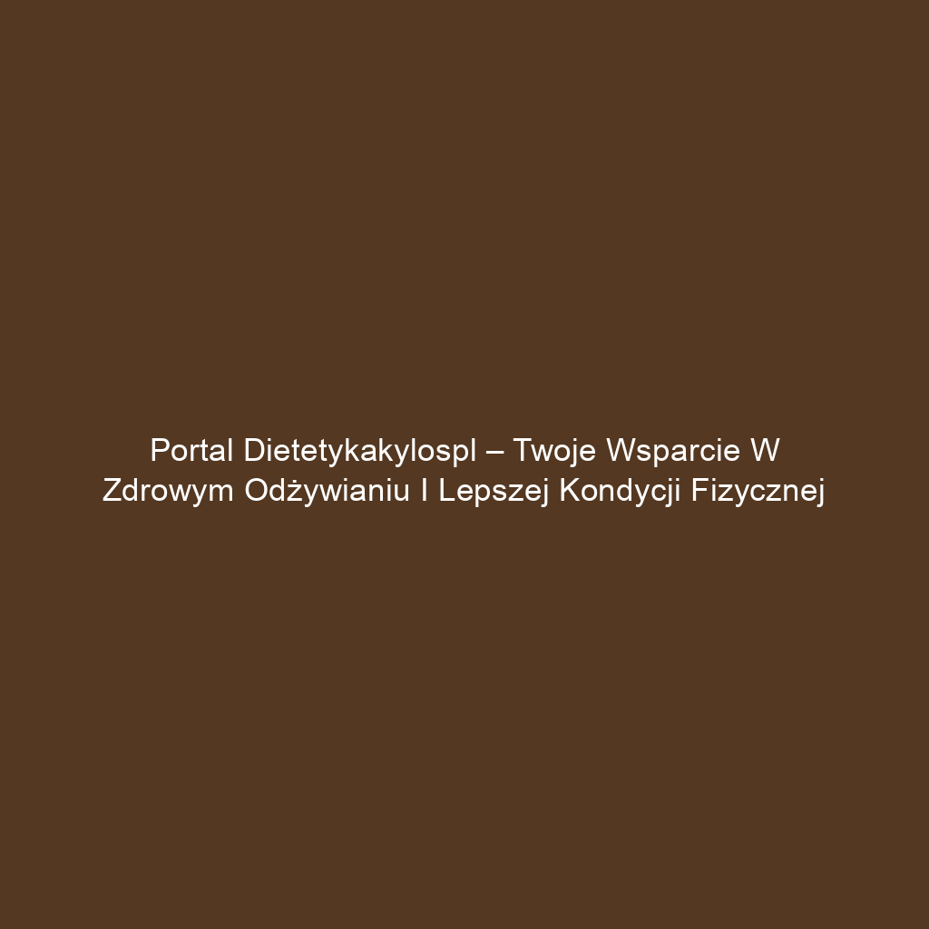 Portal dietetykakylospl – Twoje wsparcie w zdrowym odżywianiu i lepszej kondycji fizycznej