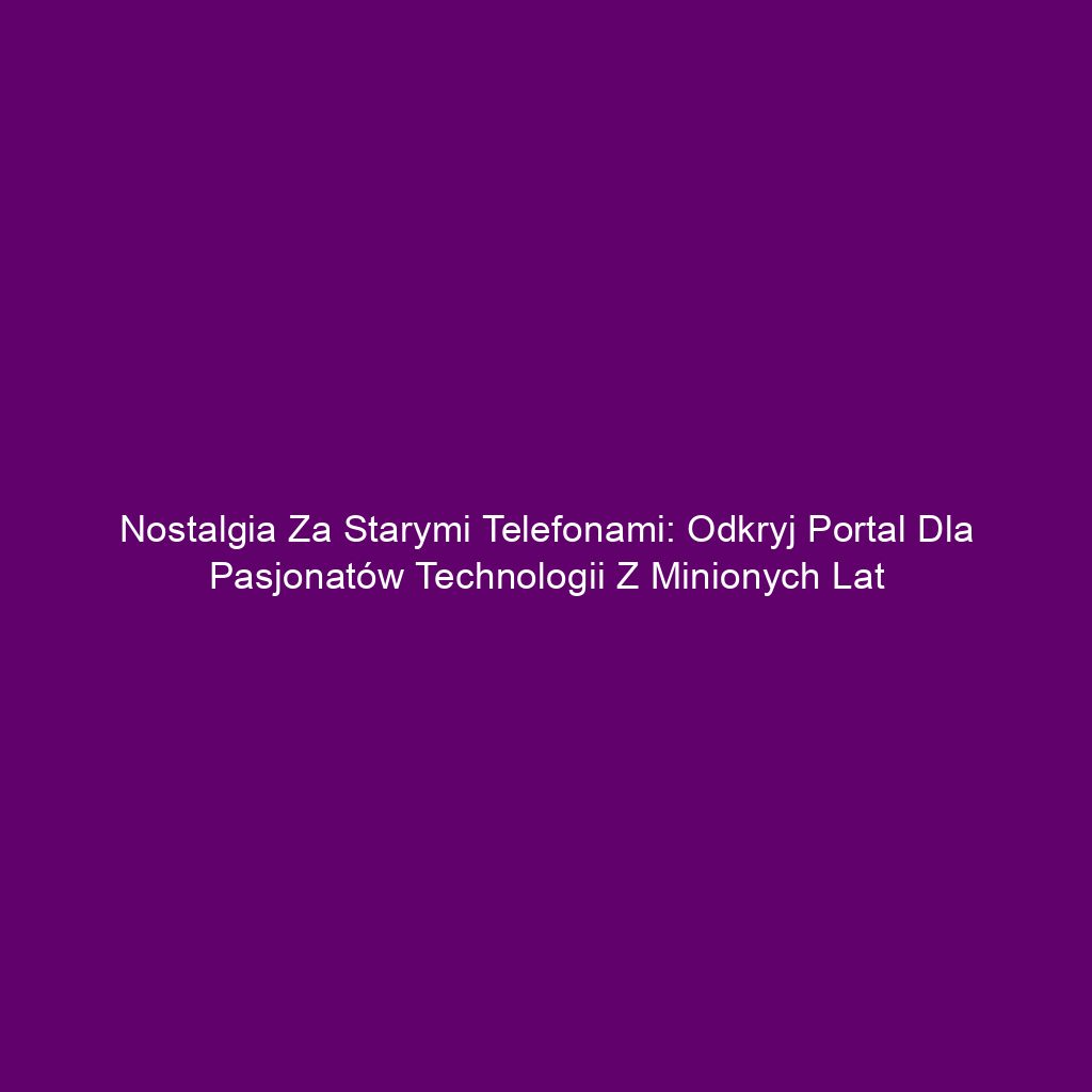 Nostalgia za starymi telefonami: Odkryj portal dla pasjonatów technologii z minionych lat