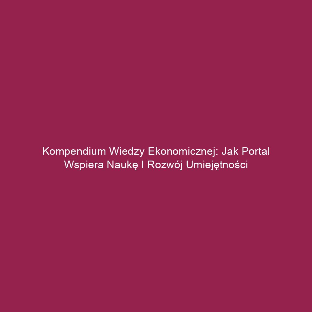 Kompendium wiedzy ekonomicznej: Jak portal wspiera naukę i rozwój umiejętności
