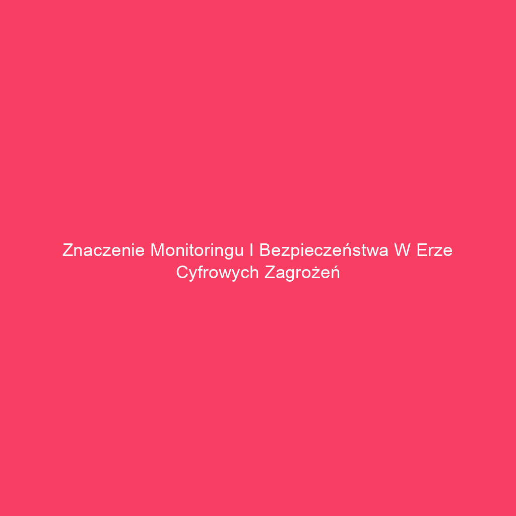 Znaczenie monitoringu i bezpieczeństwa w erze cyfrowych zagrożeń