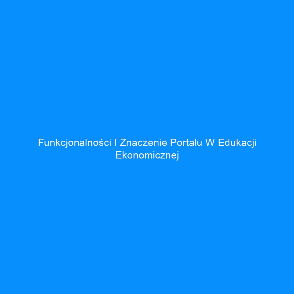Funkcjonalności i znaczenie portalu w edukacji ekonomicznej