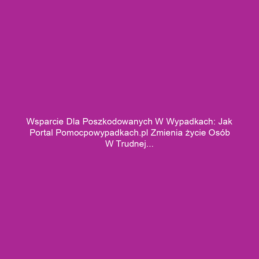 Wsparcie dla poszkodowanych w wypadkach: Jak portal pomocpowypadkach.pl zmienia życie osób w trudnej sytuacji