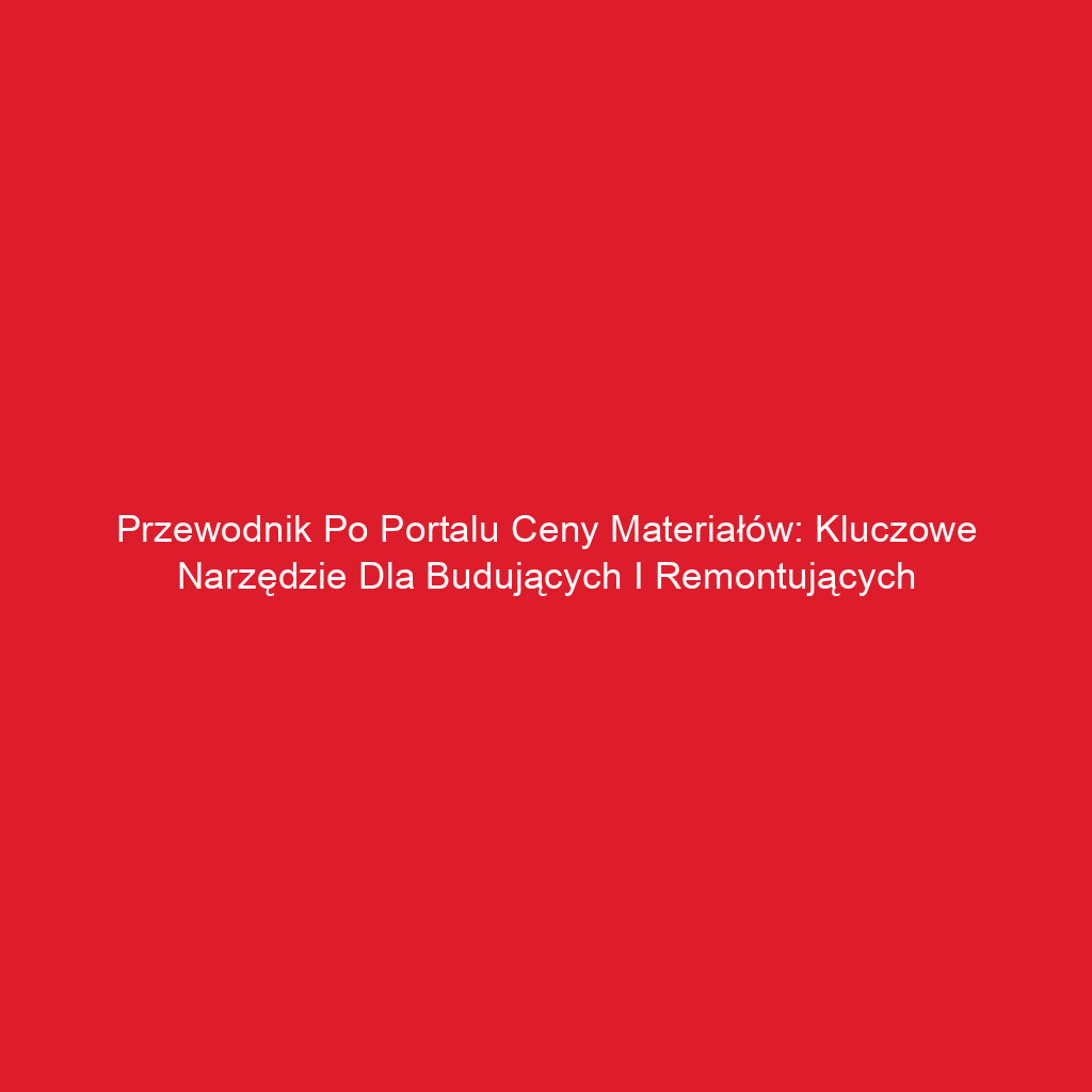 Przewodnik po Portalu Ceny Materiałów: Kluczowe Narzędzie dla Budujących i Remontujących