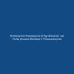 Nowoczesne rozwiązania w agrobiznesie: Jak portal wspiera rolników i przedsiębiorców