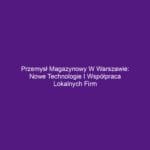 Przemysł magazynowy w Warszawie: Nowe technologie i współpraca lokalnych firm