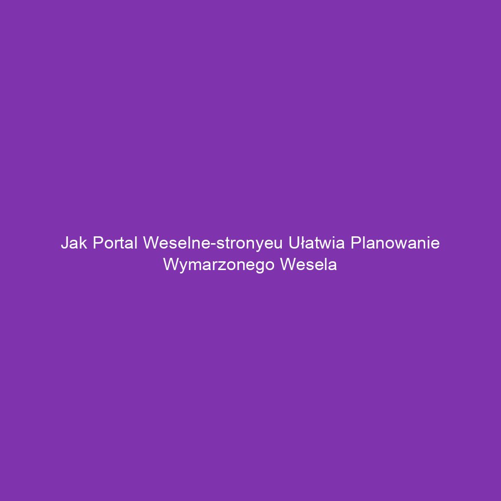 Jak portal weselne-stronyeu ułatwia planowanie wymarzonego wesela