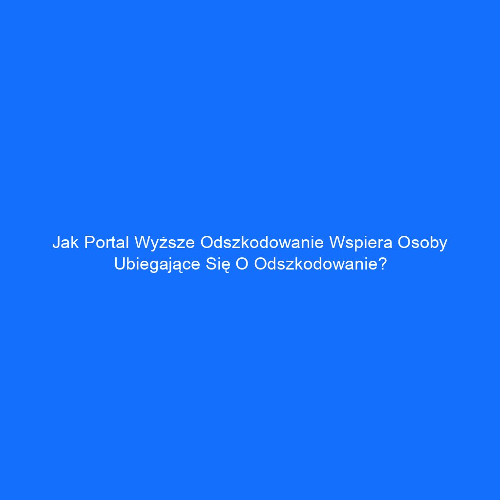 Jak portal wyższe odszkodowanie wspiera osoby ubiegające się o odszkodowanie?