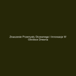 Znaczenie przemysłu drzewnego i innowacje w obróbce drewna