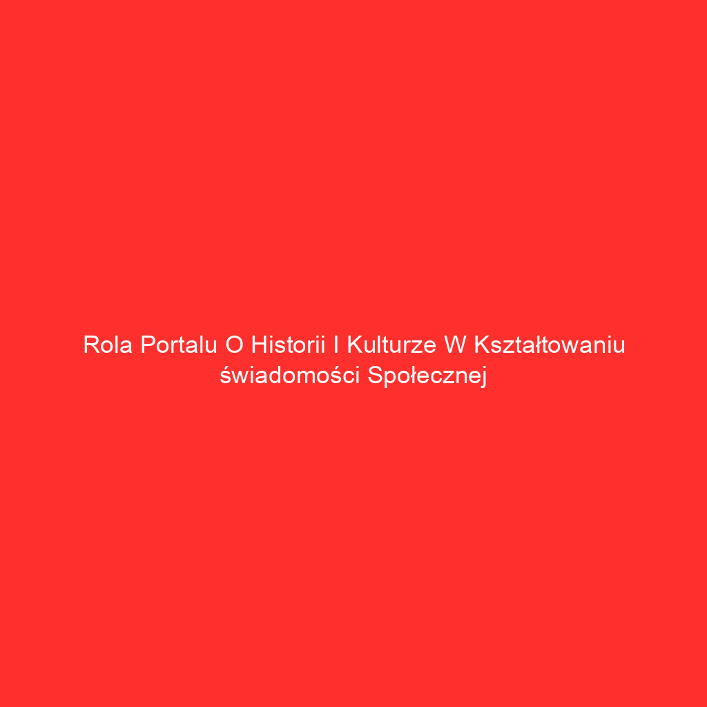 Rola portalu o historii i kulturze w kształtowaniu świadomości społecznej