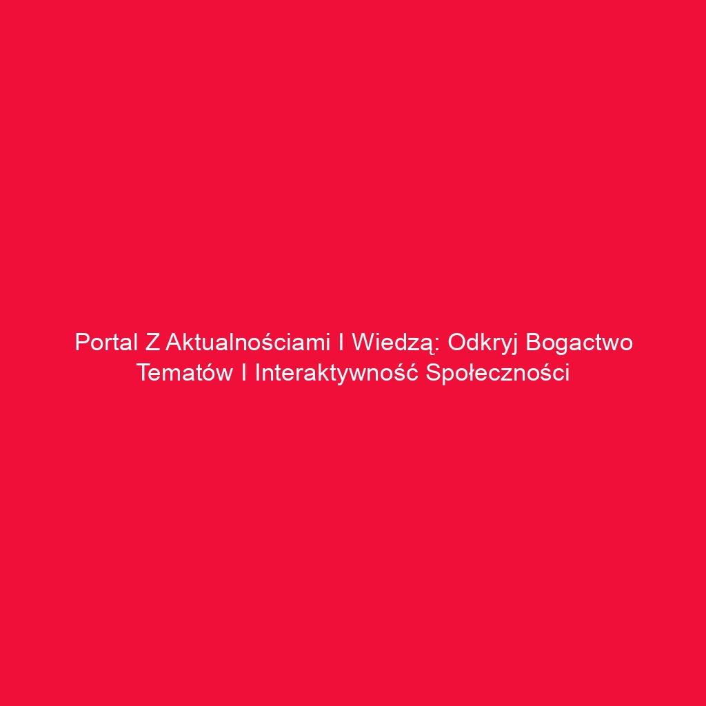 Portal z aktualnościami i wiedzą: Odkryj bogactwo tematów i interaktywność społeczności