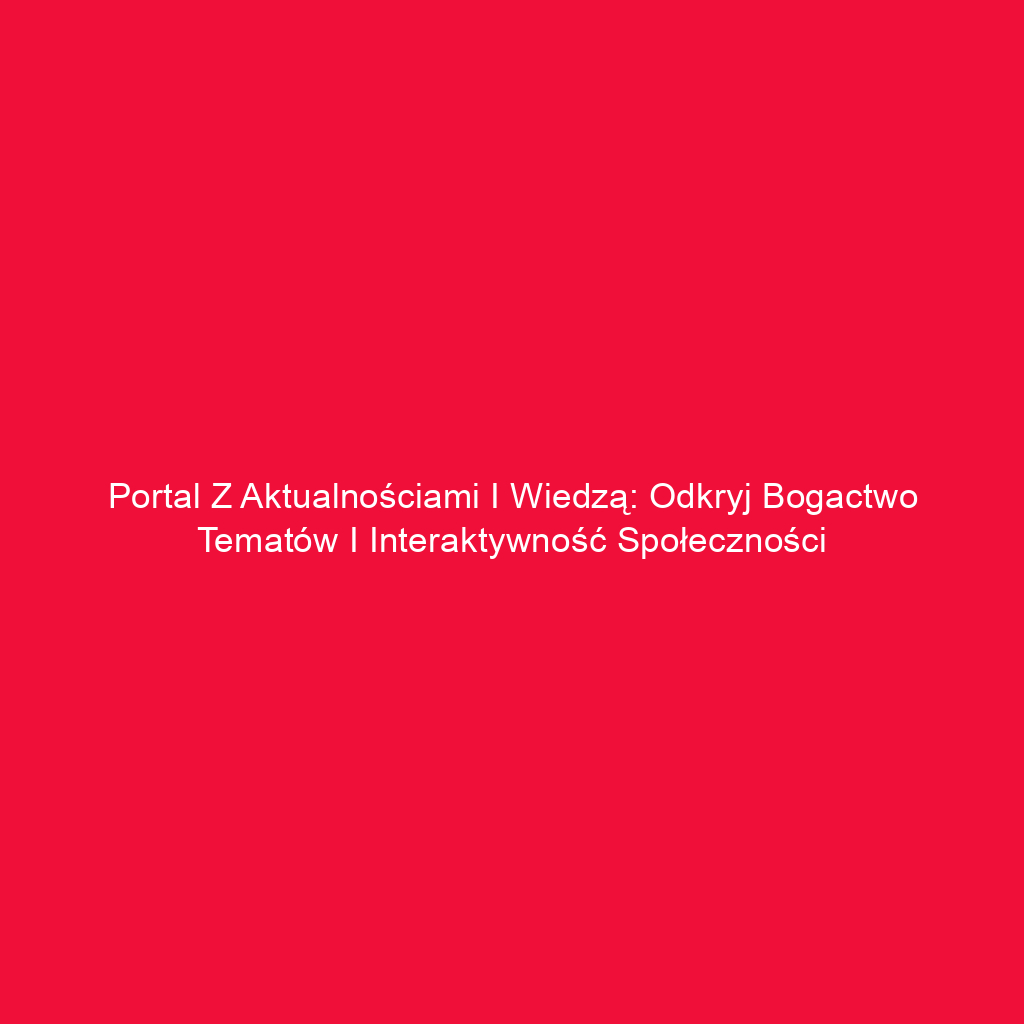 Portal z aktualnościami i wiedzą: Odkryj bogactwo tematów i interaktywność społeczności