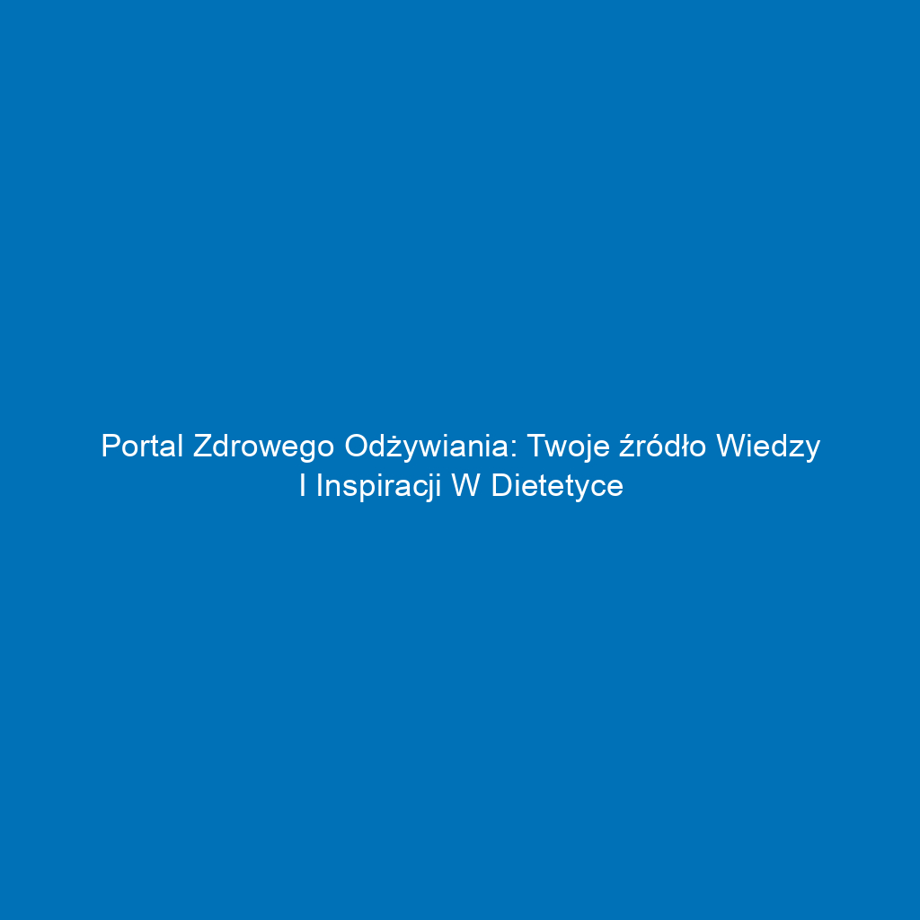 Portal zdrowego odżywiania: Twoje źródło wiedzy i inspiracji w dietetyce