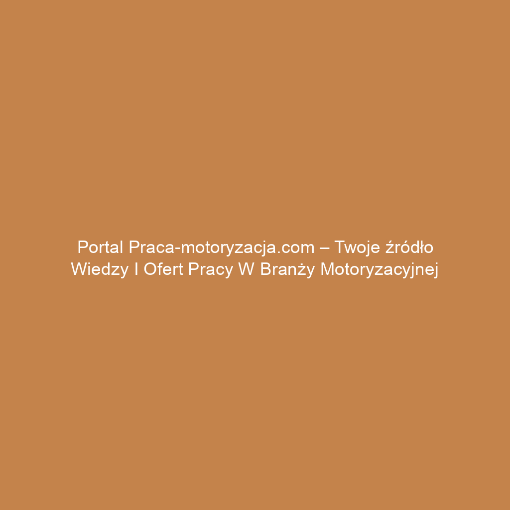 Portal praca-motoryzacja.com – Twoje źródło wiedzy i ofert pracy w branży motoryzacyjnej