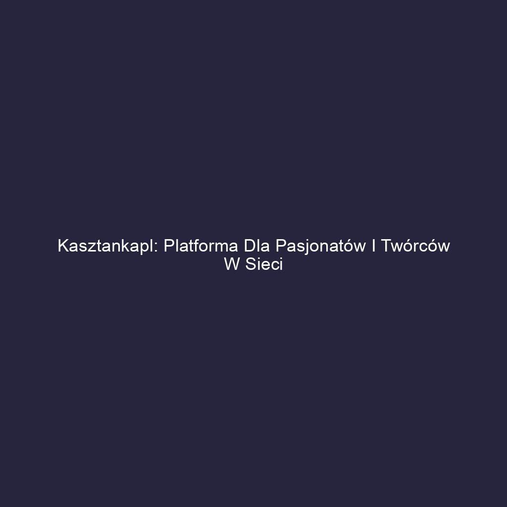 Kasztankapl: Platforma dla pasjonatów i twórców w sieci