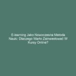 E-learning jako nowoczesna metoda nauki: Dlaczego warto zainwestować w kursy online?