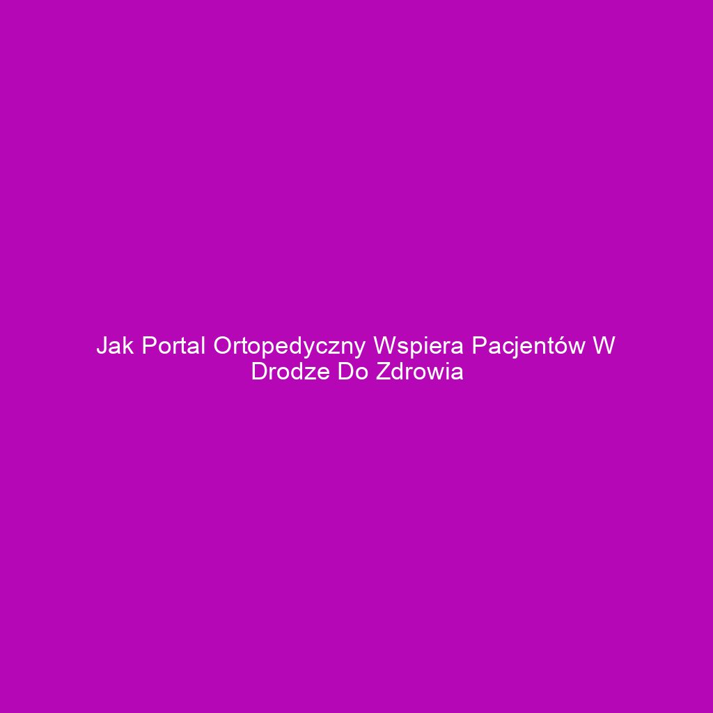 Jak portal ortopedyczny wspiera pacjentów w drodze do zdrowia