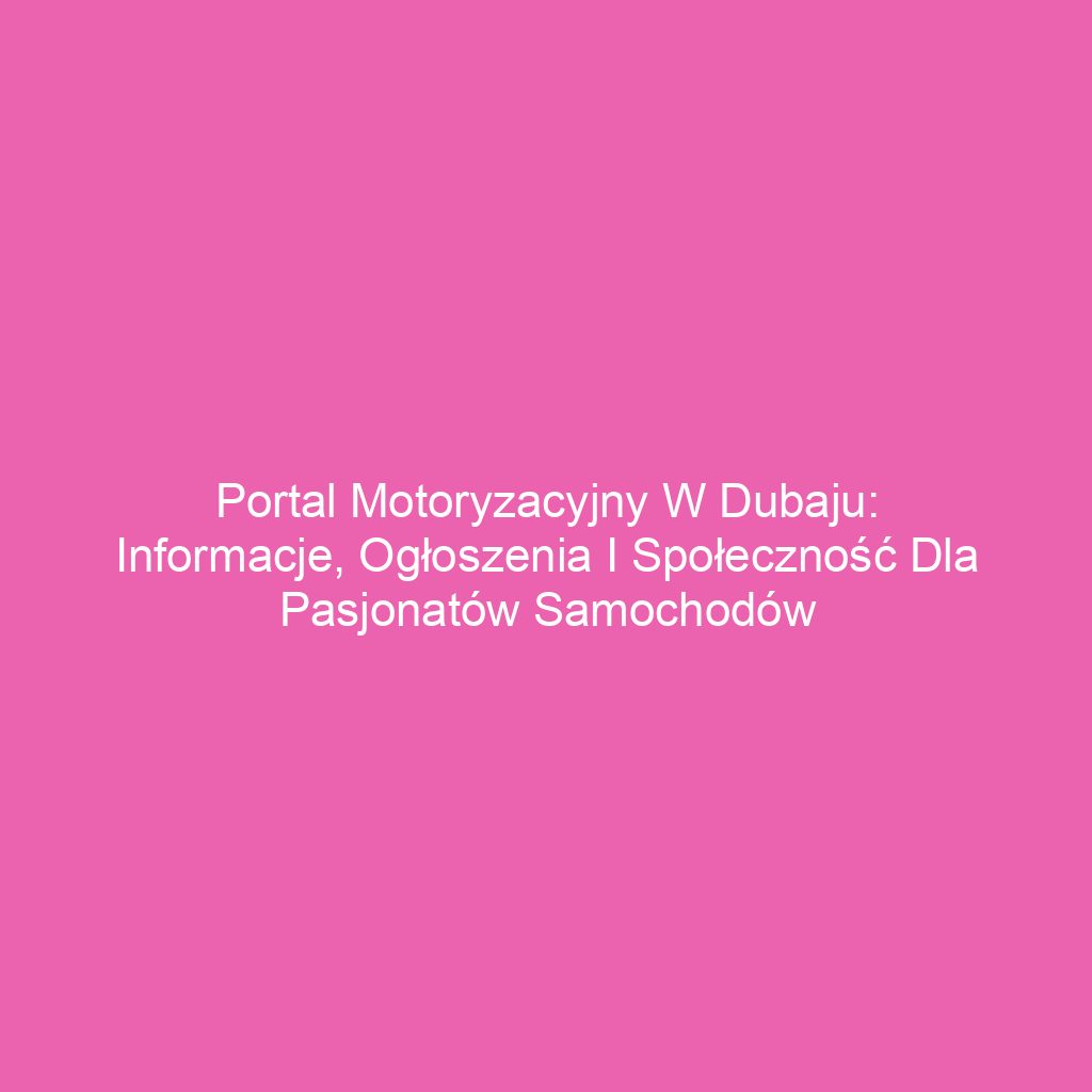 Portal motoryzacyjny w Dubaju: Informacje, ogłoszenia i społeczność dla pasjonatów samochodów