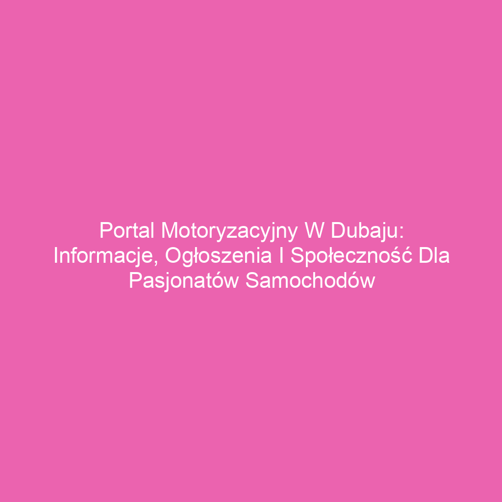 Portal motoryzacyjny w Dubaju: Informacje, ogłoszenia i społeczność dla pasjonatów samochodów
