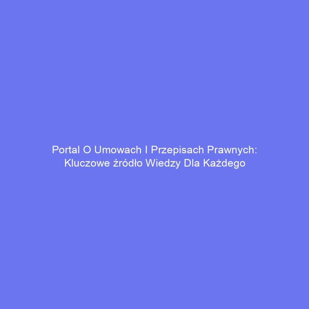 Portal o umowach i przepisach prawnych: Kluczowe źródło wiedzy dla każdego