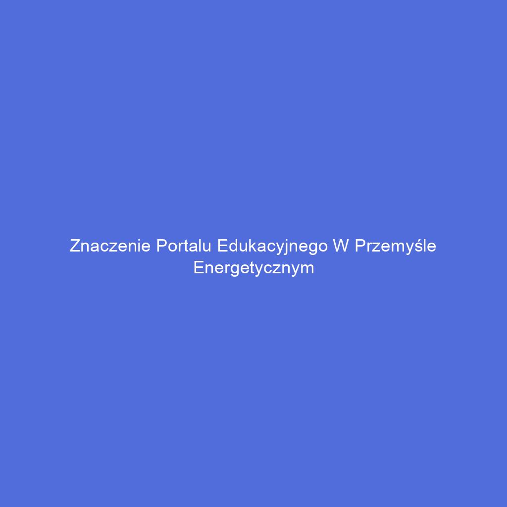 Znaczenie portalu edukacyjnego w przemyśle energetycznym