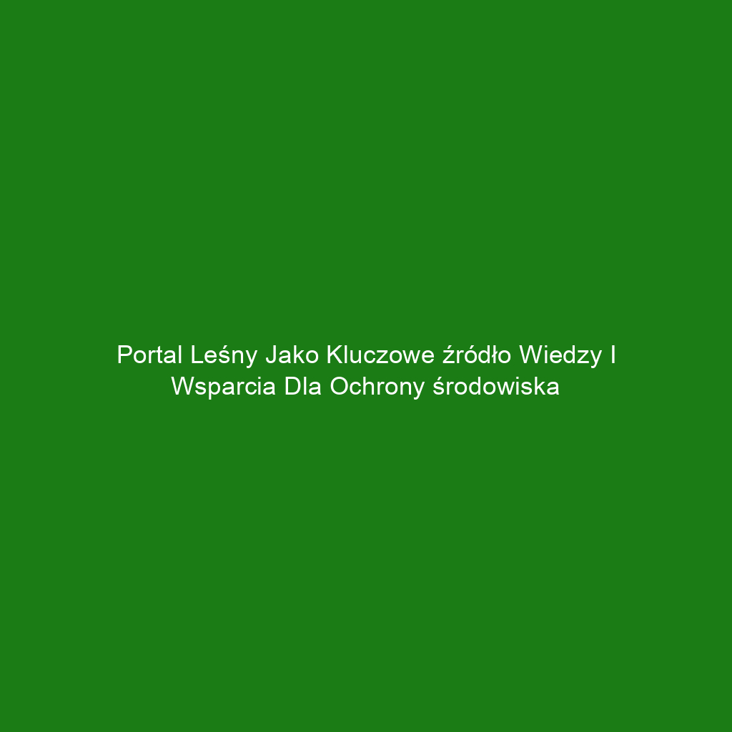 Portal Leśny jako kluczowe źródło wiedzy i wsparcia dla ochrony środowiska