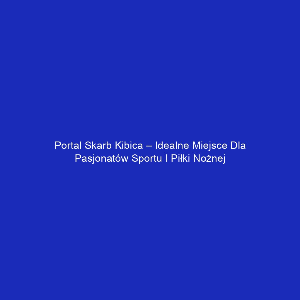 Portal skarb kibica – idealne miejsce dla pasjonatów sportu i piłki nożnej