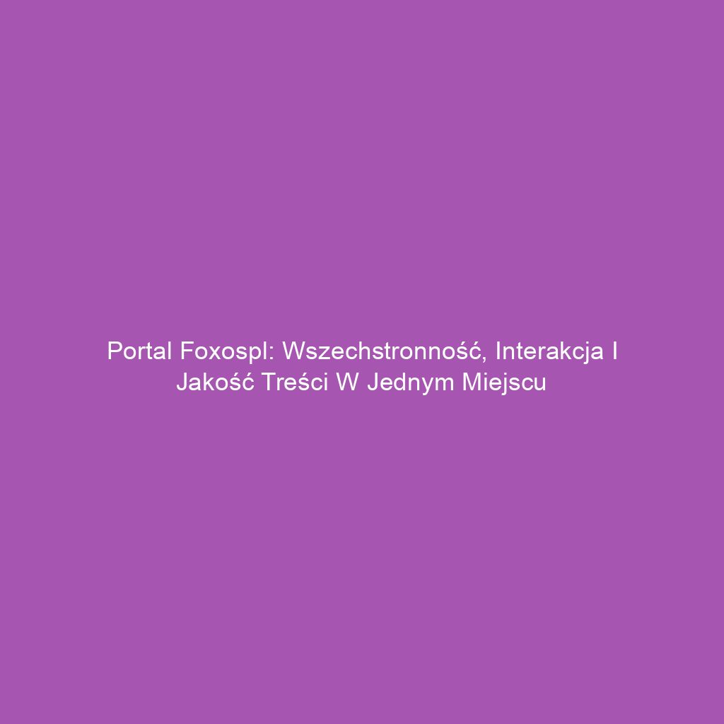 Portal foxospl: Wszechstronność, interakcja i jakość treści w jednym miejscu