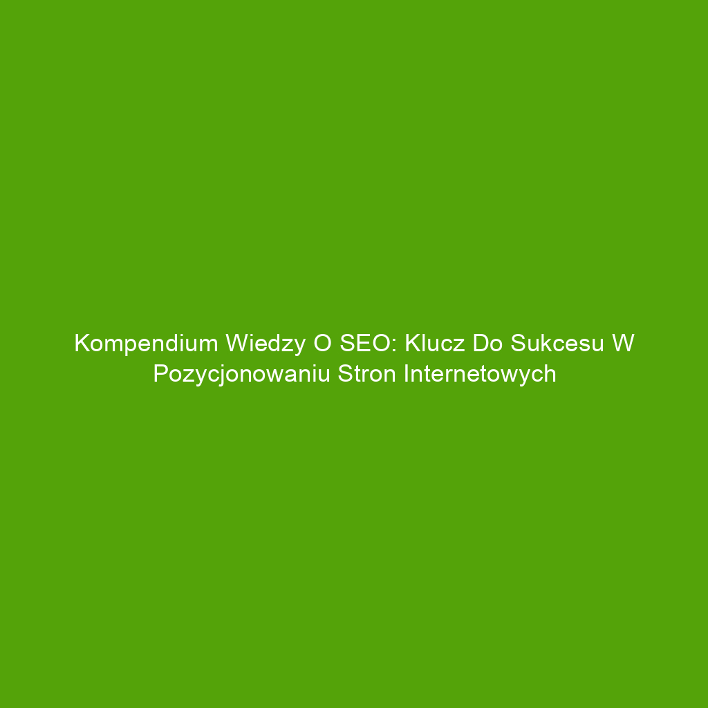 Kompendium wiedzy o SEO: Klucz do sukcesu w pozycjonowaniu stron internetowych