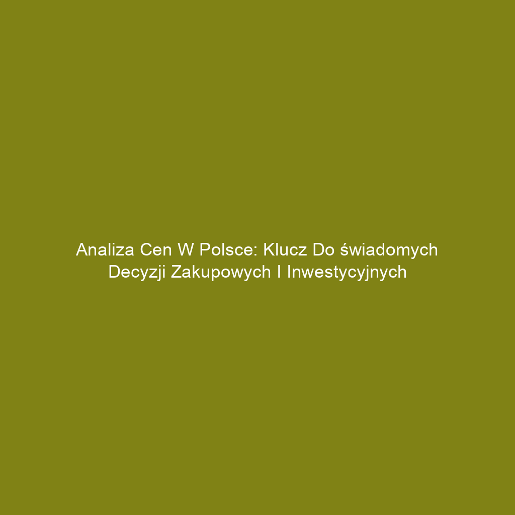 Analiza cen w Polsce: Klucz do świadomych decyzji zakupowych i inwestycyjnych