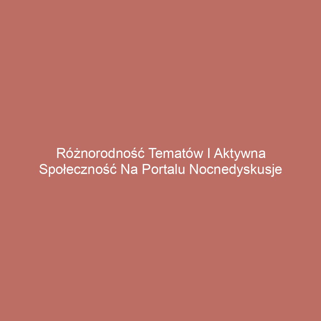Różnorodność tematów i aktywna społeczność na portalu nocnedyskusje