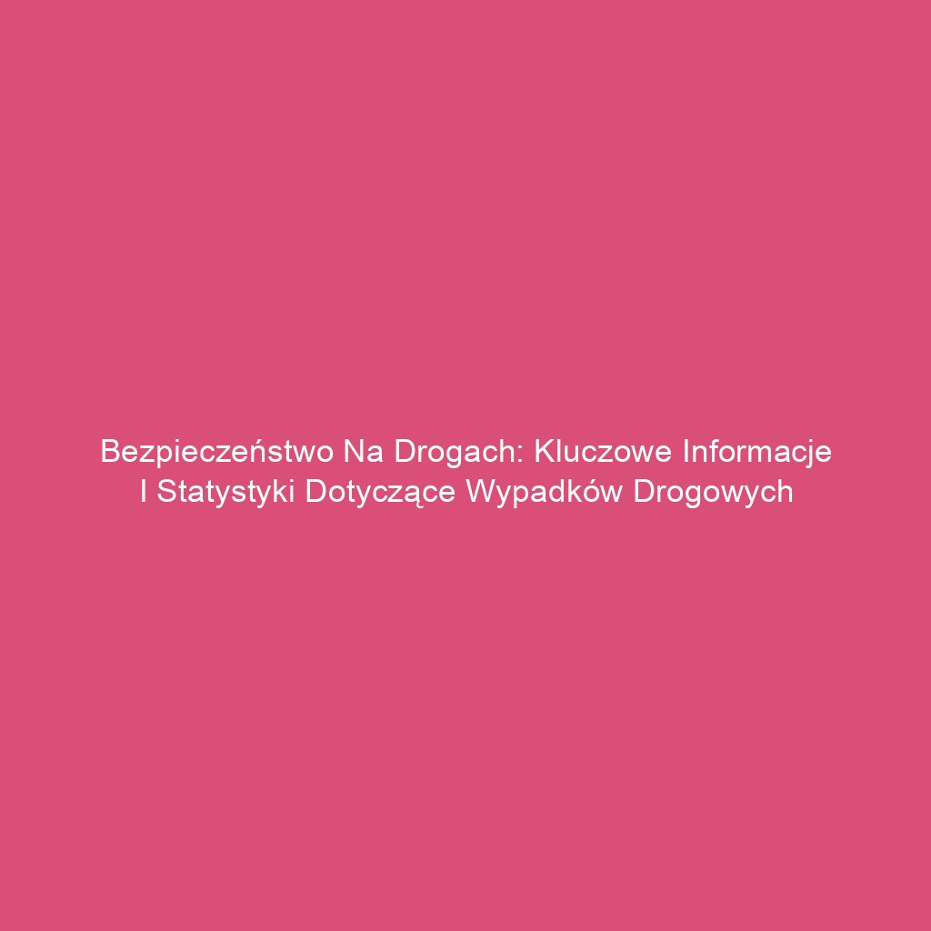 Bezpieczeństwo na drogach: Kluczowe informacje i statystyki dotyczące wypadków drogowych