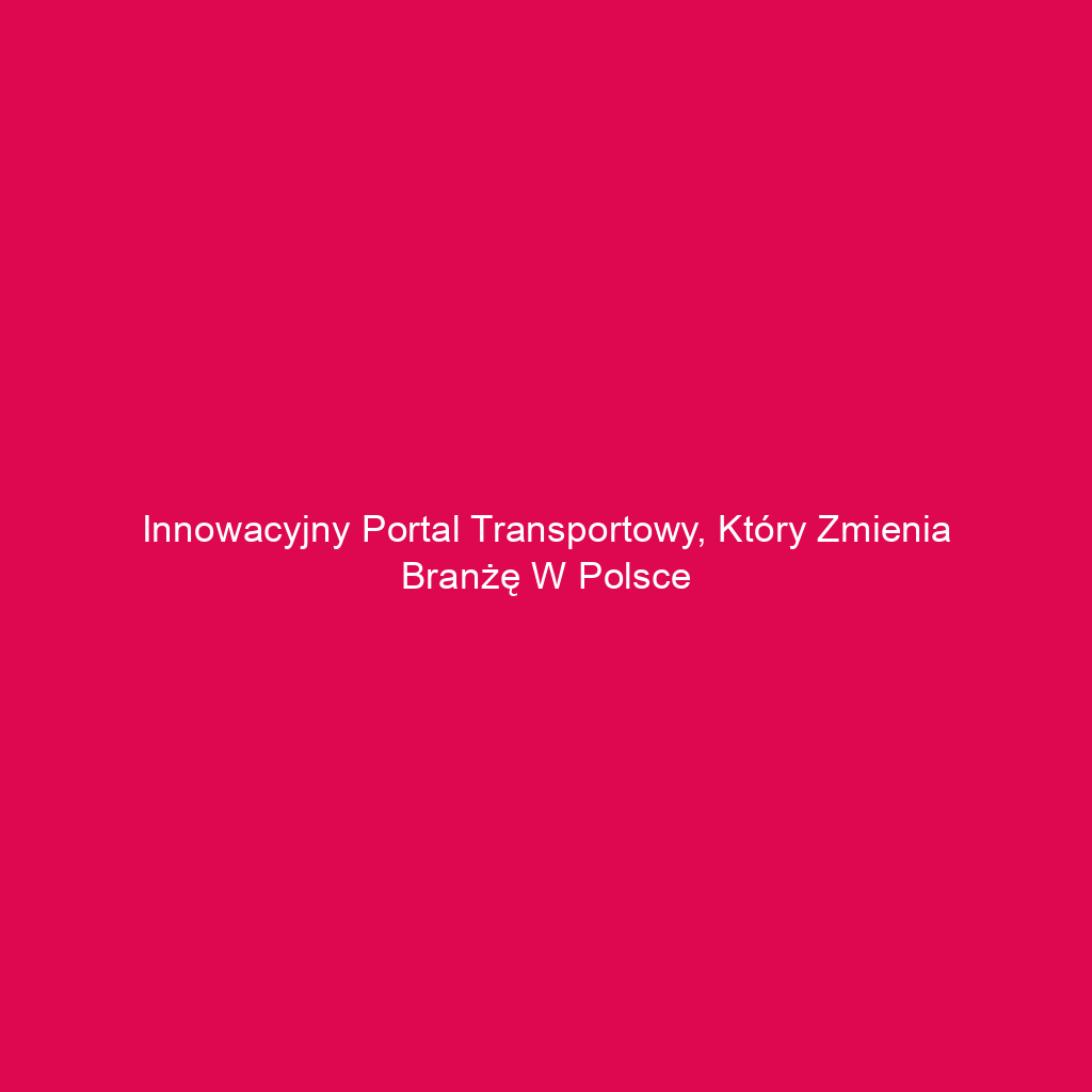 Innowacyjny portal transportowy, który zmienia branżę w Polsce