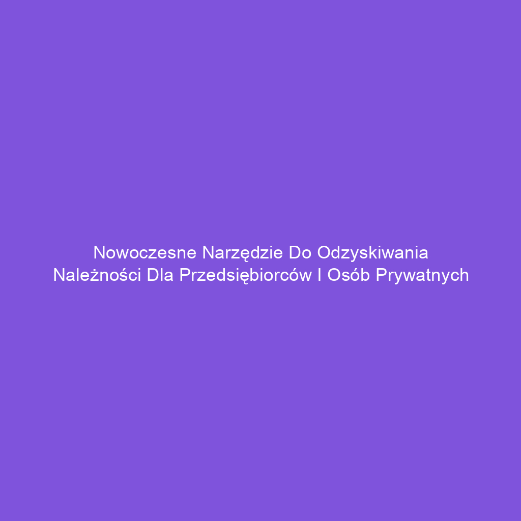 Nowoczesne narzędzie do odzyskiwania należności dla przedsiębiorców i osób prywatnych