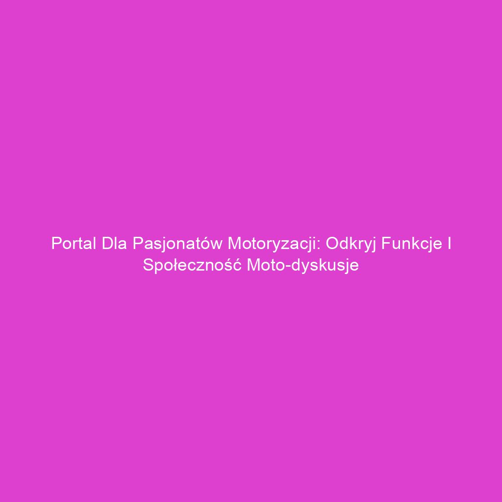 Portal dla pasjonatów motoryzacji: Odkryj funkcje i społeczność moto-dyskusje