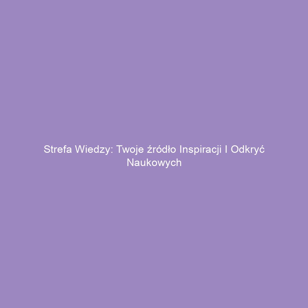 Strefa Wiedzy: Twoje źródło inspiracji i odkryć naukowych