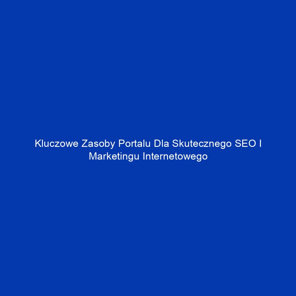 Kluczowe zasoby portalu dla skutecznego SEO i marketingu internetowego