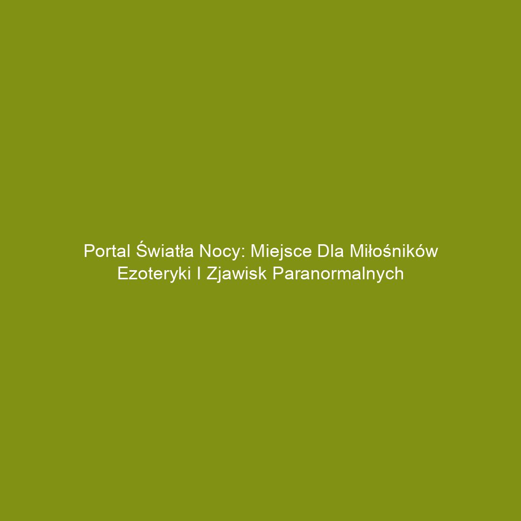 Portal Światła Nocy: Miejsce dla miłośników ezoteryki i zjawisk paranormalnych