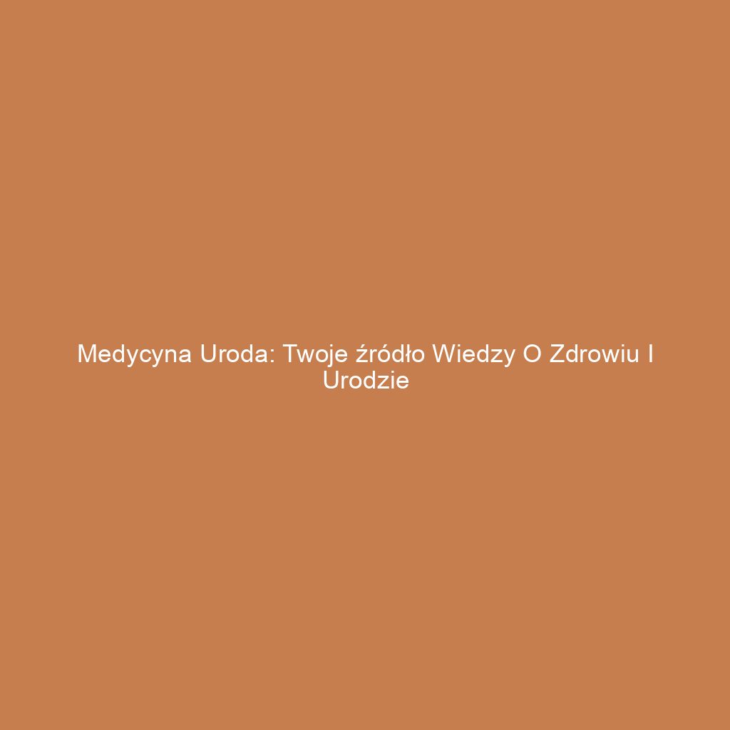 Medycyna uroda: Twoje źródło wiedzy o zdrowiu i urodzie