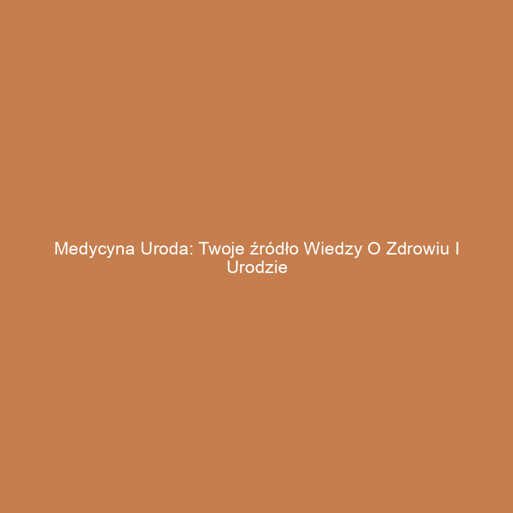 Medycyna uroda: Twoje źródło wiedzy o zdrowiu i urodzie