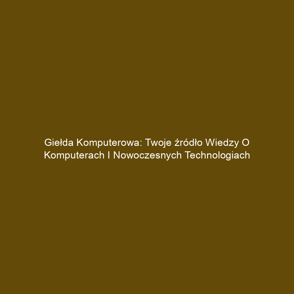 Giełda komputerowa: Twoje źródło wiedzy o komputerach i nowoczesnych technologiach