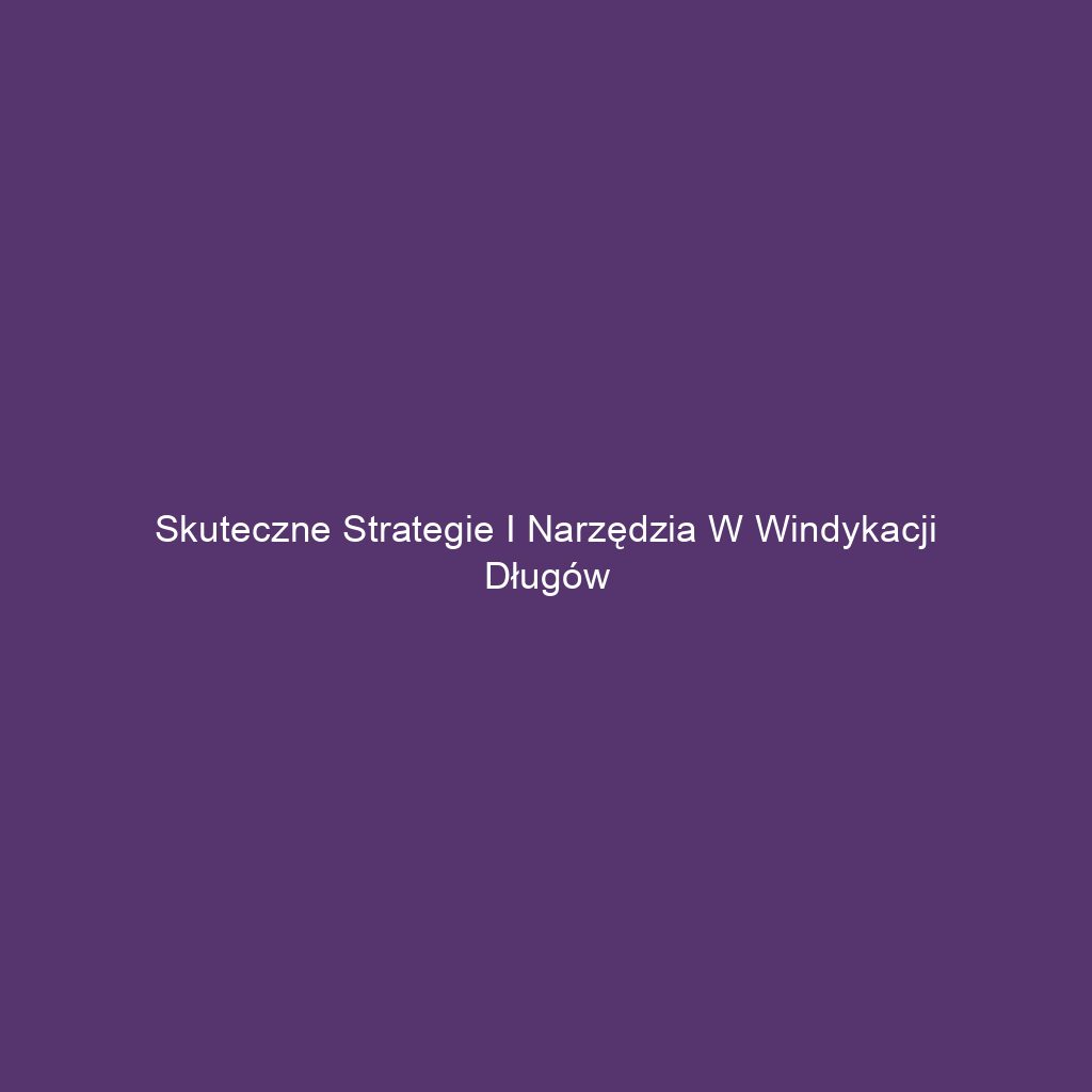 Skuteczne strategie i narzędzia w windykacji długów