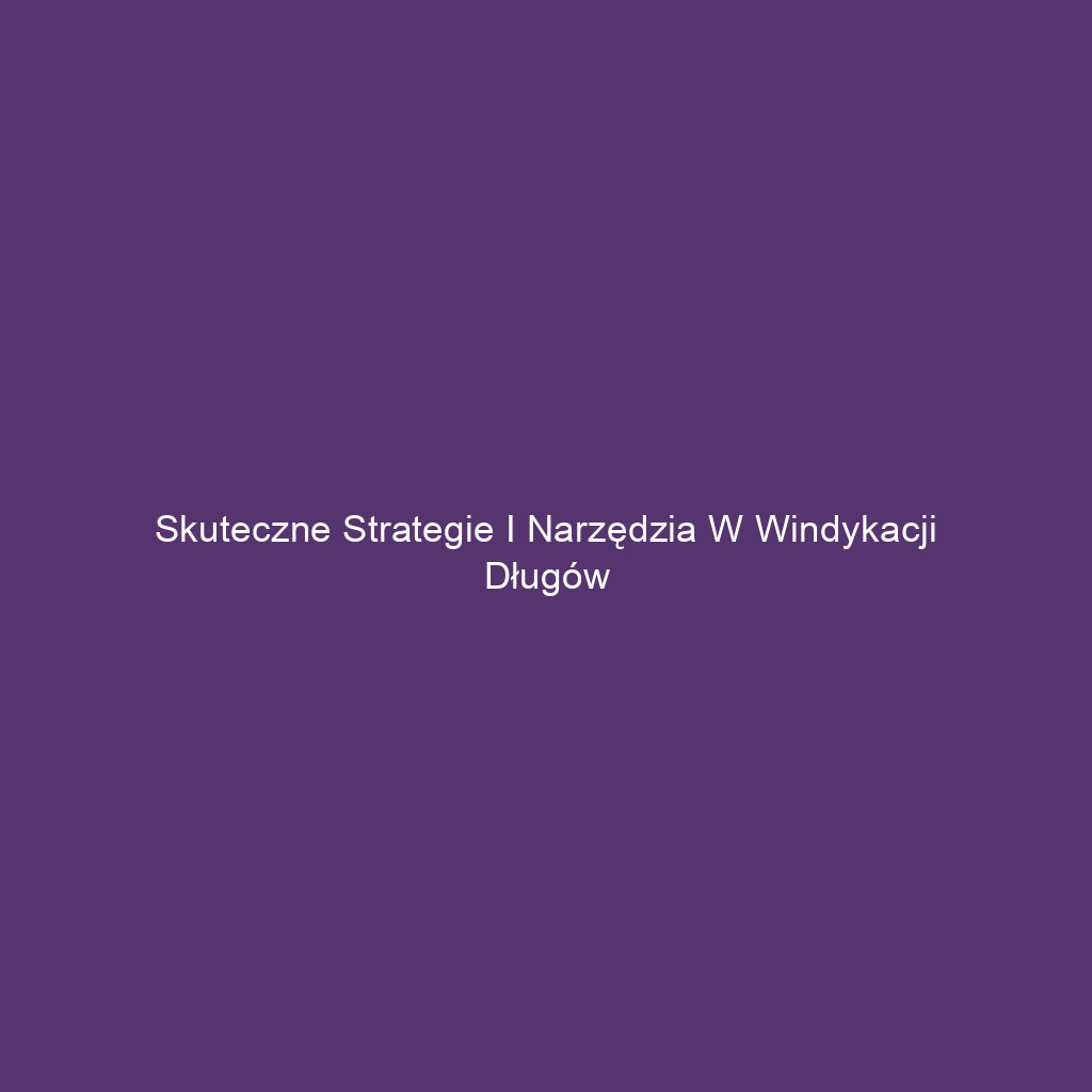 Skuteczne strategie i narzędzia w windykacji długów