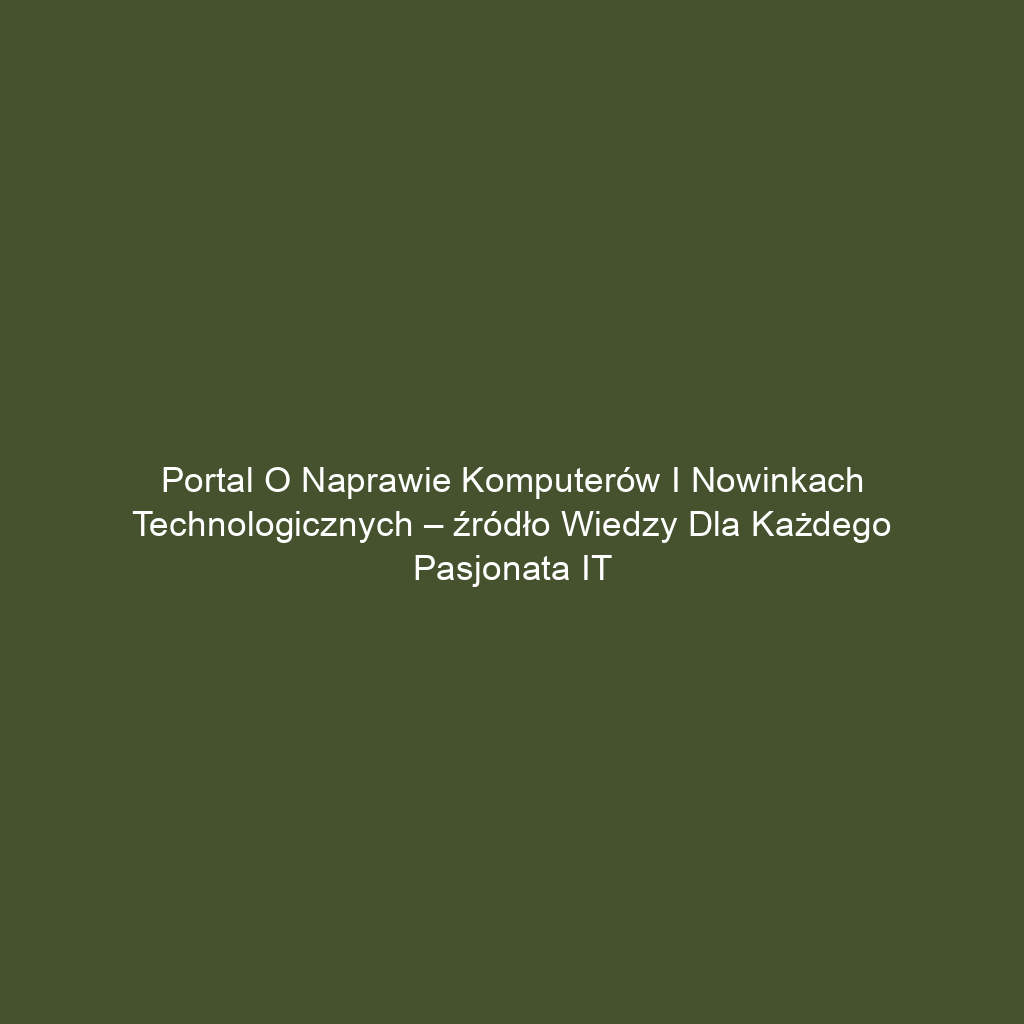 Portal o naprawie komputerów i nowinkach technologicznych – źródło wiedzy dla każdego pasjonata IT